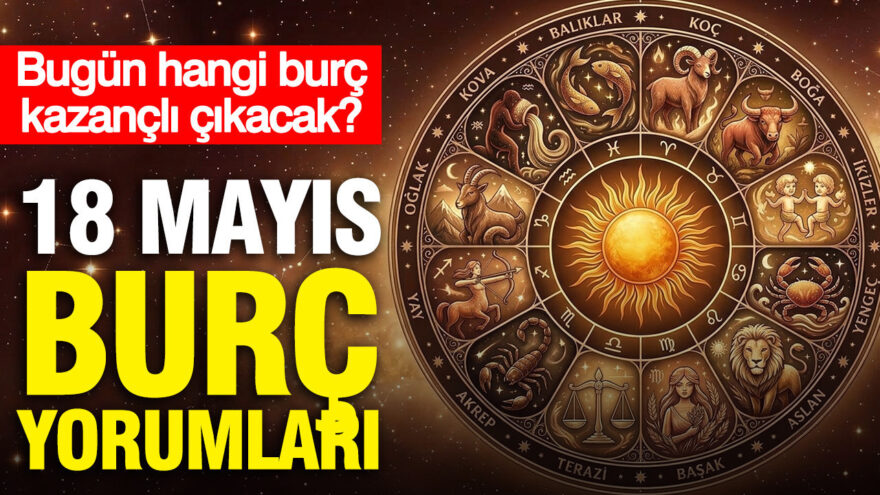 18 Mayıs 2026 Burç Yorumları: Hangi Burç Bugün Öne Çıkacak?